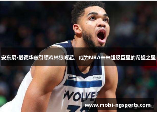 安东尼·爱德华兹引领森林狼崛起，成为NBA未来超级巨星的希望之星