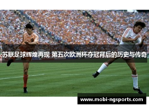 苏联足球辉煌再现 第五次欧洲杯夺冠背后的历史与传奇