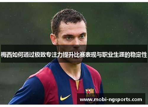 梅西如何通过极致专注力提升比赛表现与职业生涯的稳定性