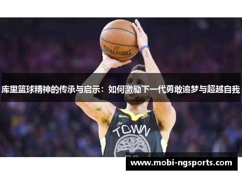 库里篮球精神的传承与启示：如何激励下一代勇敢追梦与超越自我
