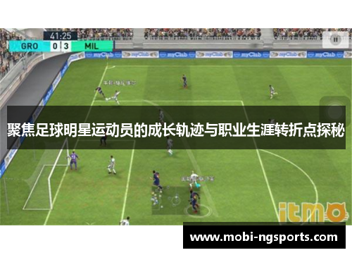 聚焦足球明星运动员的成长轨迹与职业生涯转折点探秘