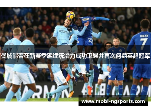 曼城能否在新赛季延续统治力成功卫冕并再次问鼎英超冠军