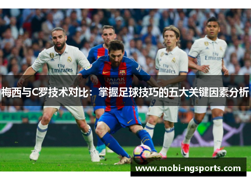 梅西与C罗技术对比：掌握足球技巧的五大关键因素分析