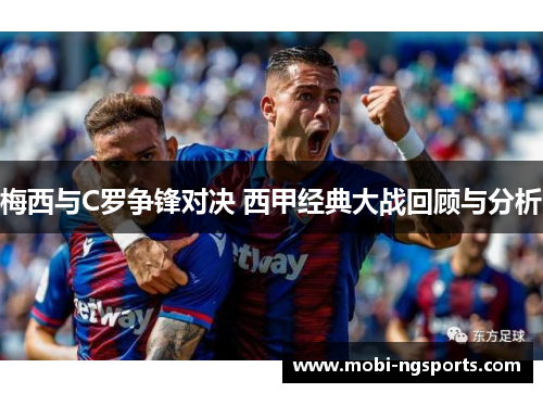 梅西与C罗争锋对决 西甲经典大战回顾与分析