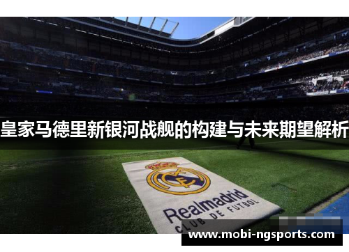 皇家马德里新银河战舰的构建与未来期望解析