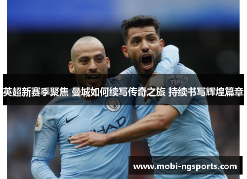 英超新赛季聚焦 曼城如何续写传奇之旅 持续书写辉煌篇章