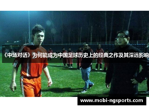 《中场对话》为何能成为中国足球历史上的经典之作及其深远影响