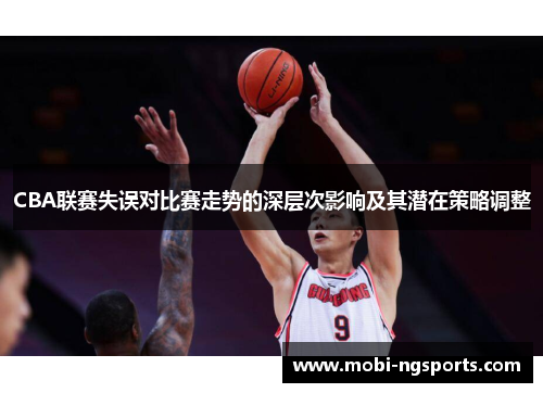 CBA联赛失误对比赛走势的深层次影响及其潜在策略调整