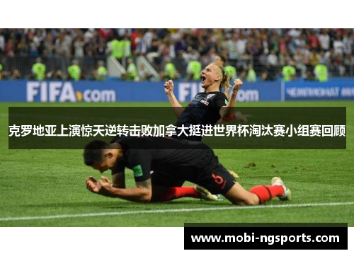 克罗地亚上演惊天逆转击败加拿大挺进世界杯淘汰赛小组赛回顾