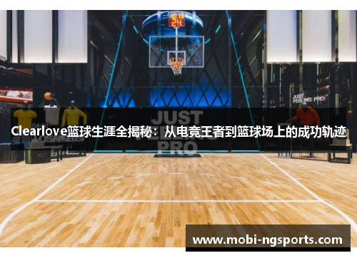 Clearlove篮球生涯全揭秘：从电竞王者到篮球场上的成功轨迹