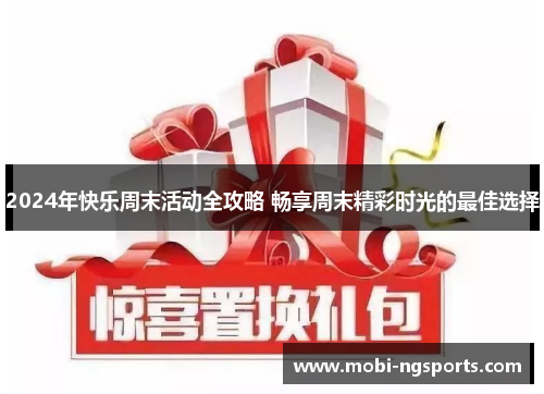 2024年快乐周末活动全攻略 畅享周末精彩时光的最佳选择