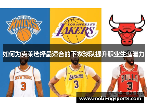 如何为克莱选择最适合的下家球队提升职业生涯潜力