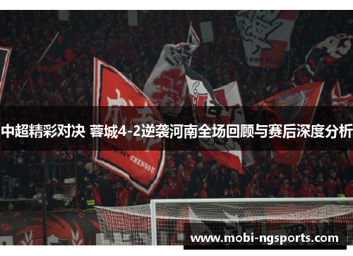 中超精彩对决 蓉城4-2逆袭河南全场回顾与赛后深度分析
