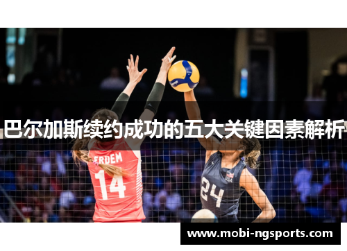 巴尔加斯续约成功的五大关键因素解析