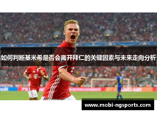 如何判断基米希是否会离开拜仁的关键因素与未来走向分析
