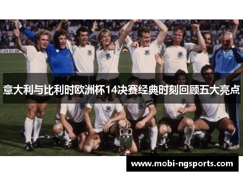 意大利与比利时欧洲杯14决赛经典时刻回顾五大亮点