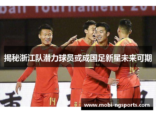 揭秘浙江队潜力球员或成国足新星未来可期