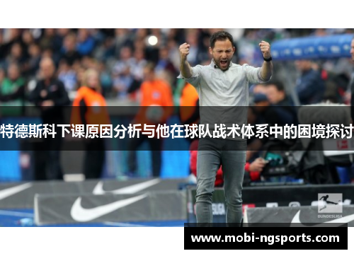 特德斯科下课原因分析与他在球队战术体系中的困境探讨