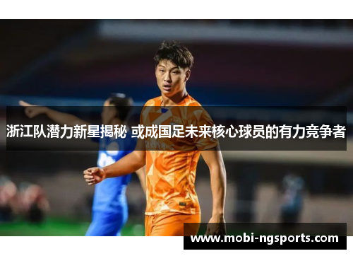 浙江队潜力新星揭秘 或成国足未来核心球员的有力竞争者