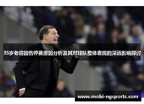 35岁老将因伤停赛原因分析及其对球队整体表现的深远影响探讨
