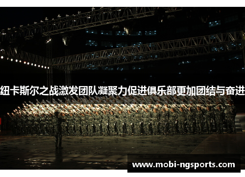 纽卡斯尔之战激发团队凝聚力促进俱乐部更加团结与奋进