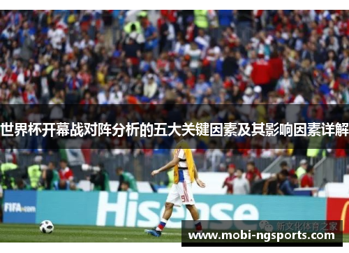 世界杯开幕战对阵分析的五大关键因素及其影响因素详解