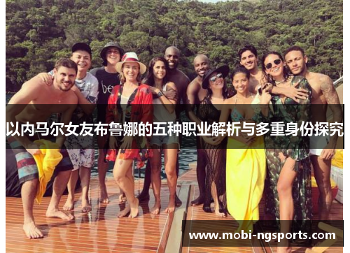 以内马尔女友布鲁娜的五种职业解析与多重身份探究