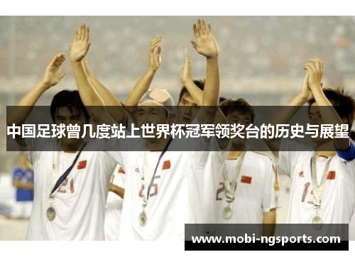 中国足球曾几度站上世界杯冠军领奖台的历史与展望