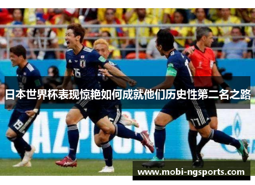 日本世界杯表现惊艳如何成就他们历史性第二名之路