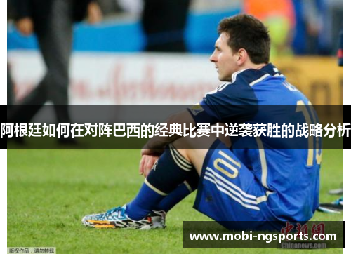 阿根廷如何在对阵巴西的经典比赛中逆袭获胜的战略分析
