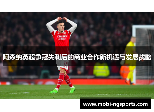 阿森纳英超争冠失利后的商业合作新机遇与发展战略