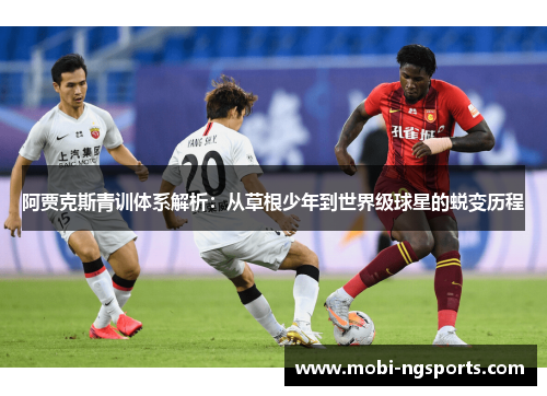 阿贾克斯青训体系解析：从草根少年到世界级球星的蜕变历程